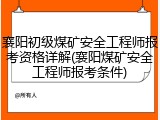 襄阳初级煤矿安全工程师报考资格详解(襄阳煤矿安全工程师报考条件)
