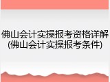 佛山会计实操报考资格详解(佛山会计实操报考条件)