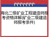 海北二级矿业工程建造师报考资格详解(矿业二级建造师报考条件)
