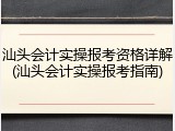 汕头会计实操报考资格详解(汕头会计实操报考指南)