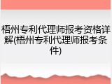 梧州专利代理师报考资格详解(梧州专利代理师报考条件)