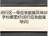 闵行区一级应急救援员培训学校哪里好(闵行应急救援培训)