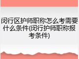 闵行区护师职称怎么考需要什么条件(闵行护师职称报考条件)