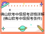 佛山软考中级报考资格详解(佛山软考中级报考条件)