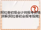 阿拉善初级会计师报考资格详解(阿拉善初会报考指南)
