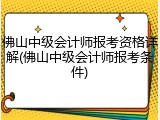 佛山中级会计师报考资格详解(佛山中级会计师报考条件)