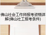 佛山社会工作师报考资格详解(佛山社工报考条件)