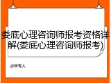 娄底心理咨询师报考资格详解(娄底心理咨询师报考)