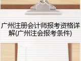 广州注册会计师报考资格详解(广州注会报考条件)