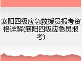 襄阳四级应急救援员报考资格详解(襄阳四级应急员报考)