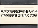 巴南区健康管理师报考资格详解(健康管理师报考资格)