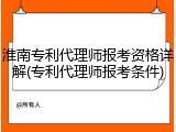 淮南专利代理师报考资格详解(专利代理师报考条件)