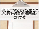 闵行区二级消防安全管理员培训学校哪里好(闵行消防培训学校)