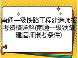 南通一级铁路工程建造师报考资格详解(南通一级铁路建造师报考条件)