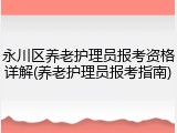 永川区养老护理员报考资格详解(养老护理员报考指南)