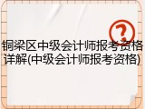 铜梁区中级会计师报考资格详解(中级会计师报考资格)