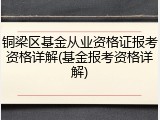 铜梁区基金从业资格证报考资格详解(基金报考资格详解)