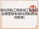 绥化民航工程咨询工程师证在哪里报考(绥化民航咨询师报考)