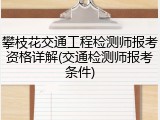 攀枝花交通工程检测师报考资格详解(交通检测师报考条件)