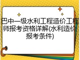 巴中一级水利工程造价工程师报考资格详解(水利造价报考条件)