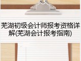芜湖初级会计师报考资格详解(芜湖会计报考指南)