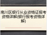 南川区银行从业资格证报考资格详解(银行报考资格详解)