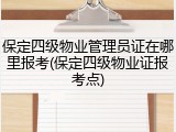 保定四级物业管理员证在哪里报考(保定四级物业证报考点)