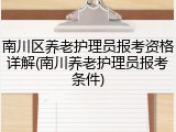 南川区养老护理员报考资格详解(南川养老护理员报考条件)