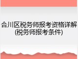 合川区税务师报考资格详解(税务师报考条件)
