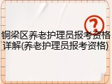 铜梁区养老护理员报考资格详解(养老护理员报考资格)
