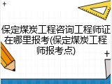 保定煤炭工程咨询工程师证在哪里报考(保定煤炭工程师报考点)