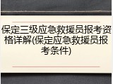 保定三级应急救援员报考资格详解(保定应急救援员报考条件)