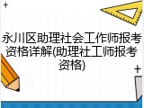 永川区助理社会工作师报考资格详解(助理社工师报考资格)