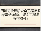 四川初级煤矿安全工程师报考资格详解(川煤安工程师报考条件)