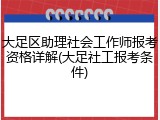 大足区助理社会工作师报考资格详解(大足社工报考条件)