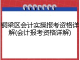 铜梁区会计实操报考资格详解(会计报考资格详解)