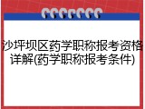 沙坪坝区药学职称报考资格详解(药学职称报考条件)