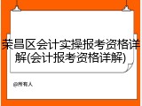 荣昌区会计实操报考资格详解(会计报考资格详解)