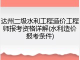 达州二级水利工程造价工程师报考资格详解(水利造价报考条件)