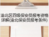 渝北区四级保安员报考资格详解(渝北保安员报考条件)
