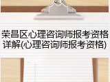 荣昌区心理咨询师报考资格详解(心理咨询师报考资格)
