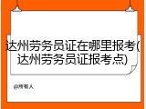 达州劳务员证在哪里报考(达州劳务员证报考点)