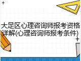 大足区心理咨询师报考资格详解(心理咨询师报考条件)