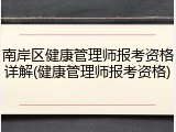 南岸区健康管理师报考资格详解(健康管理师报考资格)