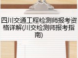 四川交通工程检测师报考资格详解(川交检测师报考指南)