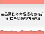 荣昌区软考高级报考资格详解(软考高级报考资格)