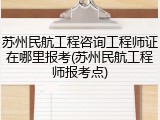 苏州民航工程咨询工程师证在哪里报考(苏州民航工程师报考点)