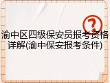 渝中区四级保安员报考资格详解(渝中保安报考条件)