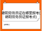 德阳劳务员证在哪里报考(德阳劳务员证报考点)