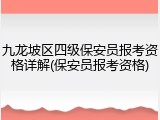 九龙坡区四级保安员报考资格详解(保安员报考资格)